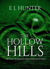 The Hollow Hills: The Gods, Heroes and Otherworld of Irish Myth
