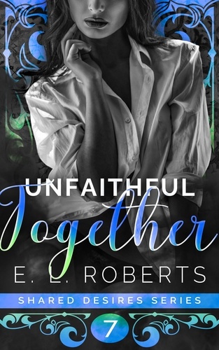  E. L. Roberts - Unfaithful Together - Shared Desires Series, #7.