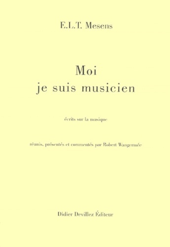 E-L-T Mesens - Moi Je Suis Musicien. Ecrits Sur La Musique.