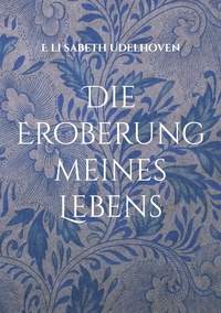 E li sabeth Udelhoven - Die Eroberung meines Lebens - Ein feuilletoneskes Reisetagebuch Teil 2.