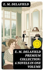 E. M. Delafield Premium Collection: 6 Novels in One Volume