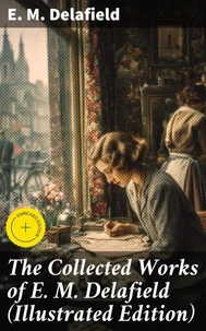 The Collected Works of E. M. Delafield (Illustrated Edition)