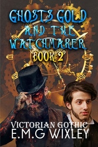  E.M.G Wixley - Ghosts Gold and the Watchmaker: Victorian Gothic - Travelling Towards the Present, #2.