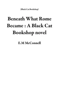 Beneath What Rome Became : A Black Cat Bookshop novel