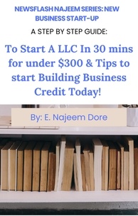  E. Najeem Dore - New Business Start-Up A Step By Step Guide: To Start A LLC in 30 Minutes For Under $300 &amp; Tips To Start Building Business Credit Today! - NewsFlash Najeem Series, #1.