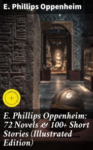 E. Phillips Oppenheim: 72 Novels &amp; 100+ Short Stories (Illustrated Edition)