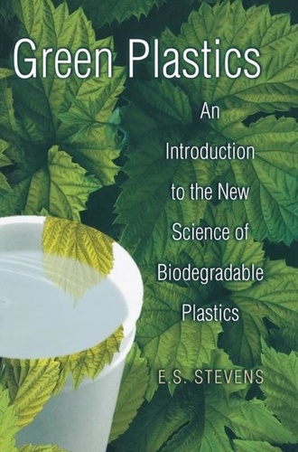 E-S Stevens - Green Plastics. An Introduction To The New Science Of Biodegradable Plastics.
