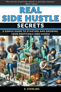  E. STERLING - Real Side Hustle Secrets How To Start and Grow a Successful Side Hustle..