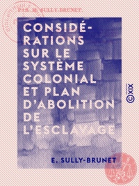 E. Sully-Brunet - Considérations sur le système colonial et plan d'abolition de l'esclavage.