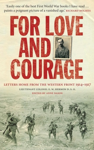 E. W. Hermon et Anne Nason - For Love and Courage - The Letters of Lieutenant Colonel E.W. Hermon from the Western Front 1914 - 1917.