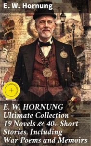 E. W. HORNUNG Ultimate Collection – 19 Novels &amp; 40+ Short Stories, Including War Poems and Memoirs