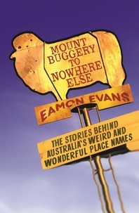 Eamon Evans - Mount Buggery to Nowhere Else - The stories behind Australia's weird and wonderful place names.