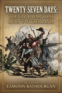 Twenty-Seven Days: The Civil War That  Made Switzerland