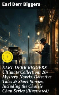 EARL DERR BIGGERS Ultimate Collection: 20+ Mystery Novels, Detective Tales &amp; Short Stories, Including the Charlie Chan Series (Illustrated)