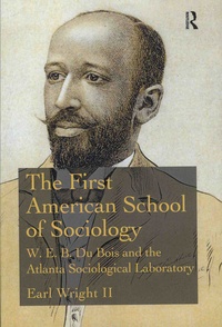 Earl Wright II - The First American School of Sociology - W-E-B Du Bois and the Atlanta Sociological Laboratory.