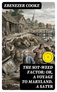 The Sot-weed Factor: or, A Voyage to Maryland. A Satyr