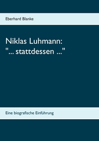 Eberhard Blanke - Niklas Luhmann: "... stattdessen ..." - Eine biografische Einführung.