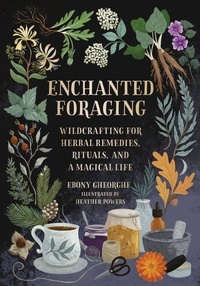 Ebony Gheorghe - Enchanted Foraging - Wildcrafting for Herbal Remedies, Rituals, and a Magical Life.