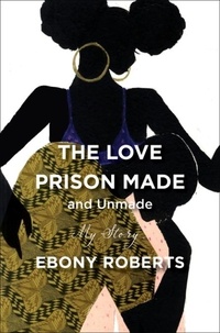 Ebony Roberts - The Love Prison Made and Unmade - My Story.