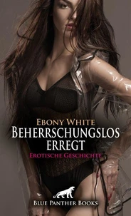 Beherrschungslos erregt | Erotische Geschichte