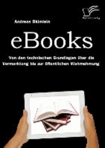 eBooks: Von den technischen Grundlagen über die Vermarktung bis zur öffentlichen Wahrnehmung.