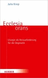 Ecclesia orans - Liturgie als Herausforderung für die Dogmatik.