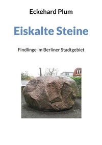 Eckehard Plum - Eiskalte Steine - Findlinge im Berliner Stadtgebiet.