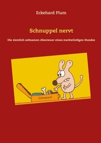 Eckehard Plum - Schnuppel nervt - Die ziemlich seltsamen Abenteuer eines merkwürdigen Hundes.