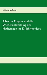 Eckhard Dallmer - Albertus Magnus und die Wiederentdeckung der Mathematik im 13. Jahrhundert.
