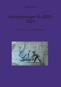 Eckhard Polzer - Aufzeichnungen VI; 2020-2023 - Am Beginn einer neuen Weltordnung.