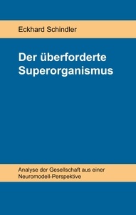Eckhard Schindler - Der überforderte Superorganismus - Analyse der Gesellschaft aus einer Neuromodell-Perspektive.