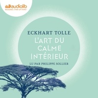 Eckhart Tolle et Philippe Sollier - L'art du calme intérieur : à l'écoute de sa nature essentielle.