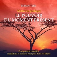 Eckhart Tolle et Vincent Davy - Mettre en pratique le pouvoir du moment présent : Enseignement essentiels, méditations et exercices pour jouir d'une vie libérée - Mettre en pratique le pouvoir du moment présent.