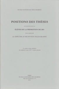  Ecole nationale des Chartes - Positions des thèses soutenues par les élèves de la promotion 2011 pour obtenir le diplôme d'archiviste paléographe.