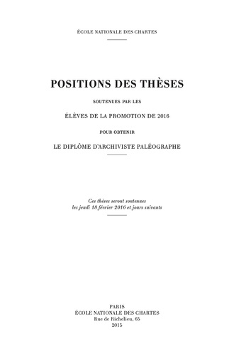  Ecole nationale des Chartes - Positions des thèses soutenues par les élèves de la promotion de 2016 pour obtenir le diplôme d'archiviste paléographe.