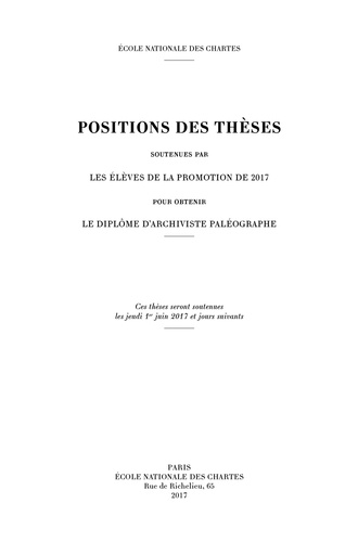  Ecole nationale des Chartes - Positions des thèses soutenues par les élèves de la promotion de 2017 pour obtenir le diplôme d'archiviste paléographe.