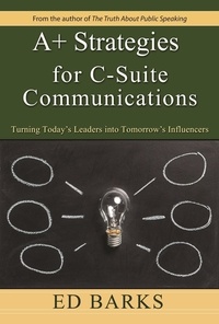  Ed Barks - A+ Strategies for C-Suite Communications: Turning Today's Leaders into Tomorrow's Influencers.