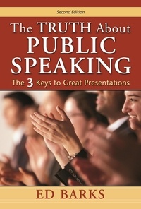  Ed Barks - The Truth About Public Speaking: The Three Keys to Great Presentations.