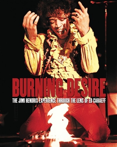 Ed Caraeff - Burning Desire - The Jimi Hendrix experience through the lens of Ed Caraeff.