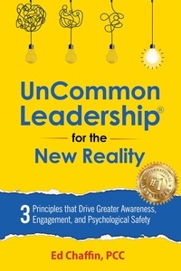  Ed Chaffin - UnCommon Leadership® for the New Reality: 3 Principles That Drive Greater Awareness, Engagement, and Psychological Safety.