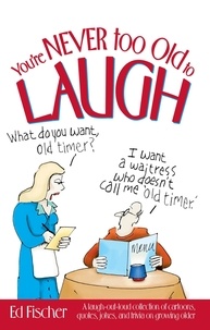 Ed Fischer - You're Never too Old to Laugh - A laugh-out-loud collection of cartoons, quotes, jokes, and trivia on growing older.