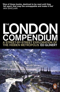 Ed Glinert - The London Compendium - A street-by-street exploration of the hidden metropolis.