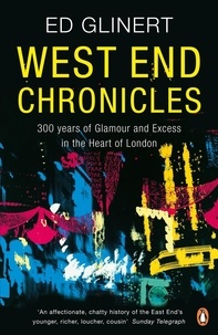 Ed Glinert - West End Chronicles - 300 Years of Glamour and Excess in the Heart of London.
