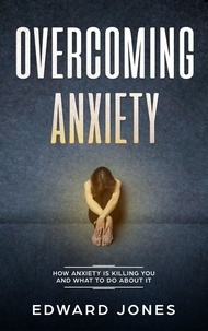  Ed Jones - Overcoming Anxiety: How Anxiety Is Killing You And What To Do About It.