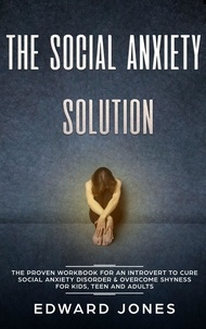  Ed Jones - The Social Anxiety Solution: The Proven Workbook for an Introvert to Cure Social Anxiety Disorder &amp; Overcome Shyness - For Kids, Teen and Adults.