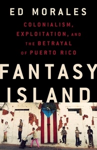 Ed Morales - Fantasy Island - Colonialism, Exploitation, and the Betrayal of Puerto Rico.