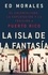 La isla de la fantasia. El colonialismo, la explotacion y la traicion a Puerto Rico