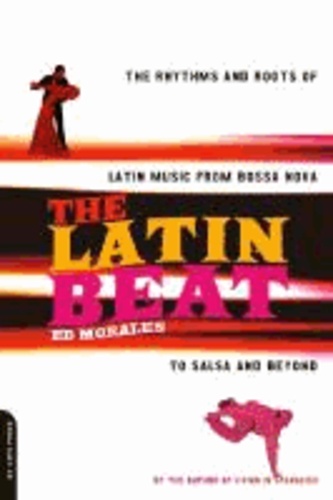 Ed Morales - The Latin Beat: The Rhythms and Roots of Latin Music from Bossa Nova to Salsa and Beyond.