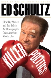 Ed Schultz - Killer Politics - How Big Money and Bad Politics Are Destroying the Great American Middle Class.