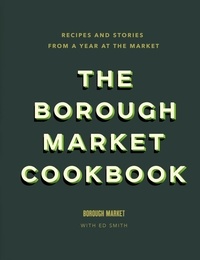 Ed Smith - The Borough Market Cookbook - Recipes and stories from a year at the market.